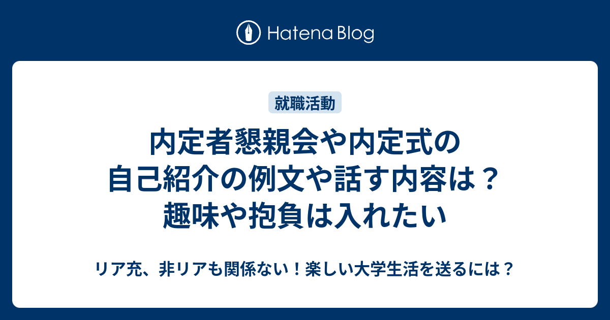 内定者懇親会や内定式の自己紹介の例文や話す内容は 趣味や抱負は入れたい リア充 非リアも関係ない 楽しい大学生活を送るには