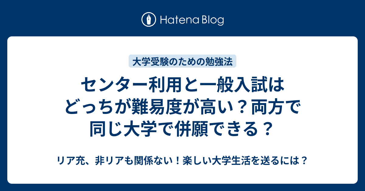 センター利用と一般入試はどっちが難易度が高い 両方で同じ大学で併願できる リア充 非リアも関係ない 楽しい大学生活を送るには