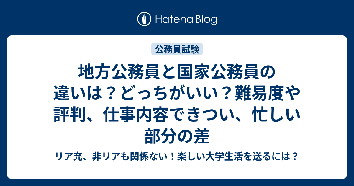 地方公務員と国家公務員の違いは どっちがいい 難易度や評判 仕事内容できつい 忙しい部分の差 リア充 非リアも関係ない 楽しい大学生活を送るには