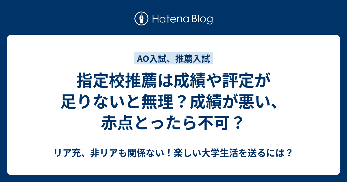 指定校推薦は成績や評定が足りないと無理 成績が悪い 赤点とったら不可 リア充 非リアも関係ない 楽しい大学生活を送るには