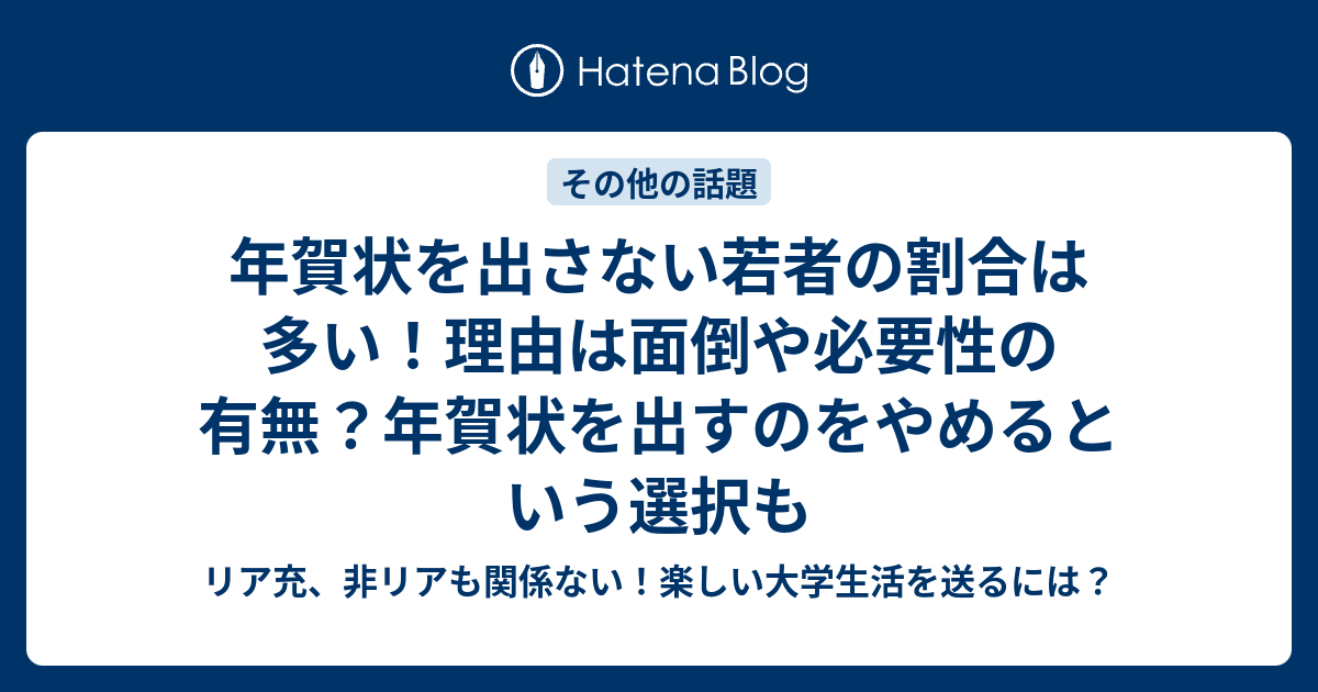 年賀状を出さない若者の割合は多い 理由は面倒や必要性の有無 年賀状を出すのをやめるという選択も リア充 非リアも関係ない 楽しい大学生活を送るには