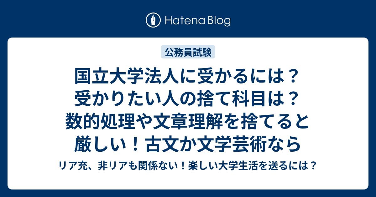 国立大学法人に受かるには 受かりたい人の捨て科目は 数的処理や文章理解を捨てると厳しい 古文か文学芸術なら リア充 非リアも関係ない 楽しい大学 生活を送るには