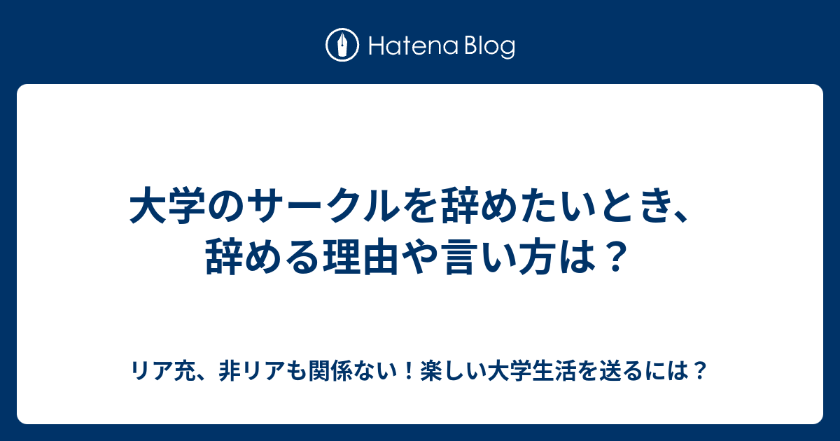 大学のサークルを辞めたいとき 辞める理由や言い方は リア充 非リアも関係ない 楽しい大学生活を送るには