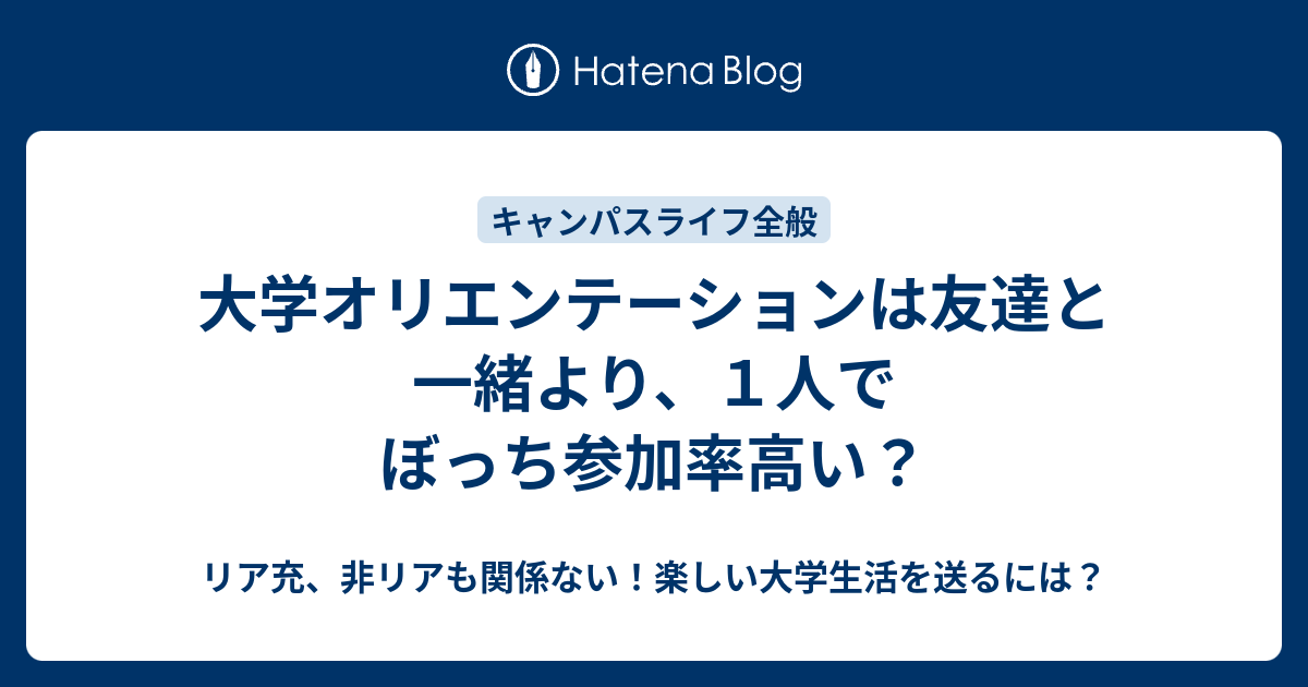 大学オリエンテーションは友達と一緒より １人でぼっち参加率高い リア充 非リアも関係ない 楽しい大学生活を送るには