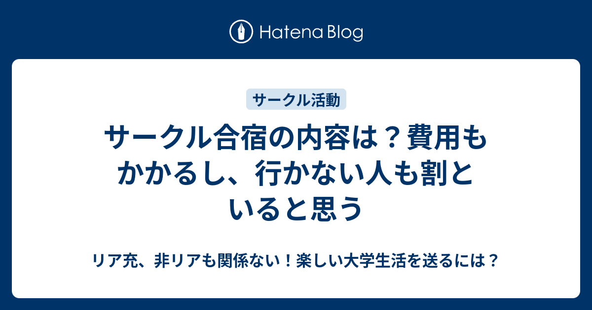 サークル合宿の内容は 費用もかかるし 行かない人も割といると思う リア充 非リアも関係ない 楽しい大学生活を送るには