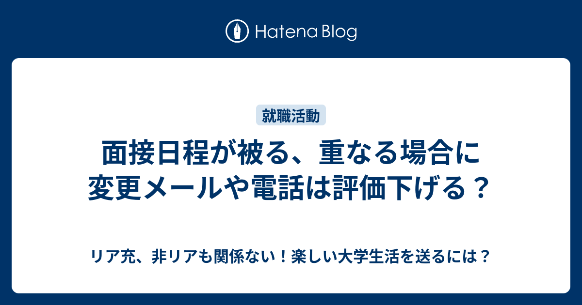 面接日程が被る 重なる場合に変更メールや電話は評価下げる リア充 非リアも関係ない 楽しい大学生活を送るには