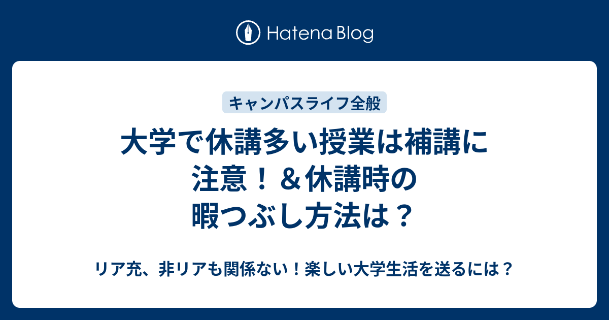 大学で休講多い授業は補講に注意 休講時の暇つぶし方法は リア充 非リアも関係ない 楽しい大学生活を送るには