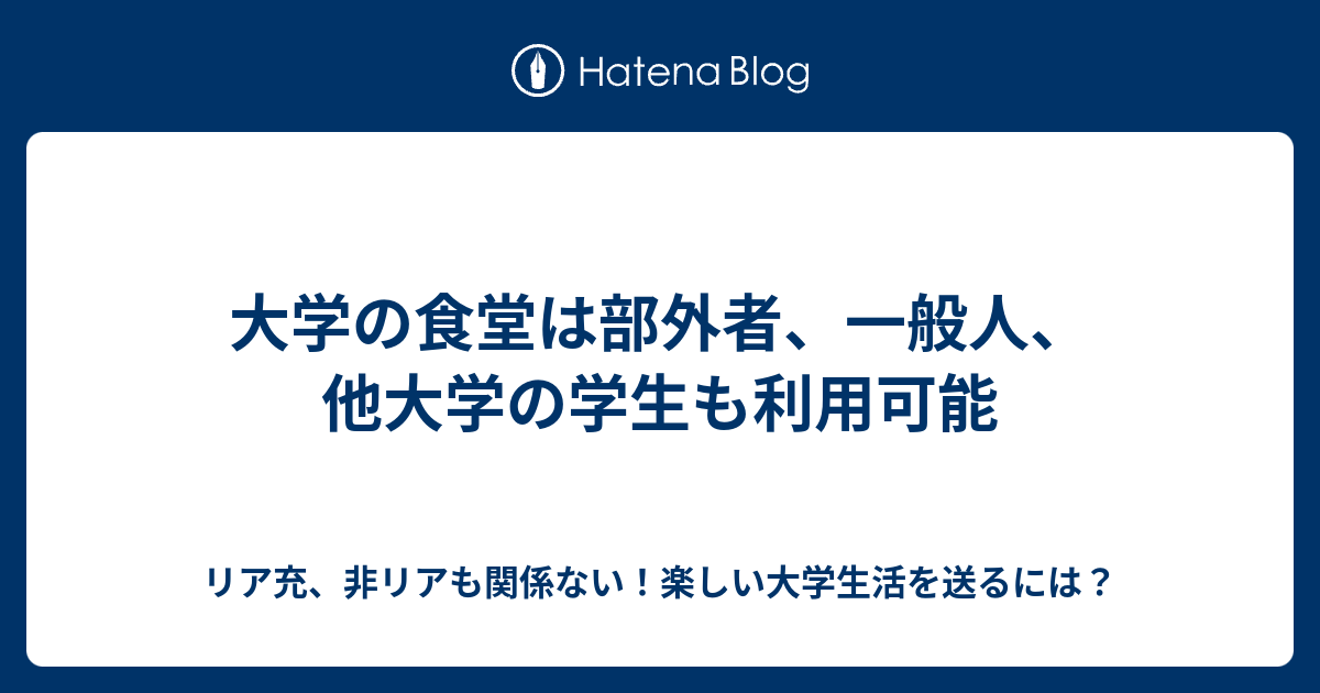 大学の食堂は部外者 一般人 他大学の学生も利用可能 リア充 非リアも関係ない 楽しい大学生活を送るには