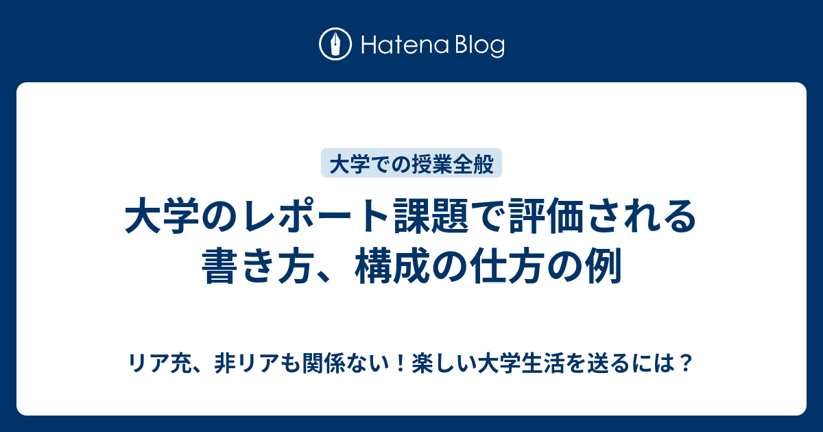 大学のレポート課題で評価される書き方 構成の仕方の例 リア充 非リアも関係ない 楽しい大学生活を送るには