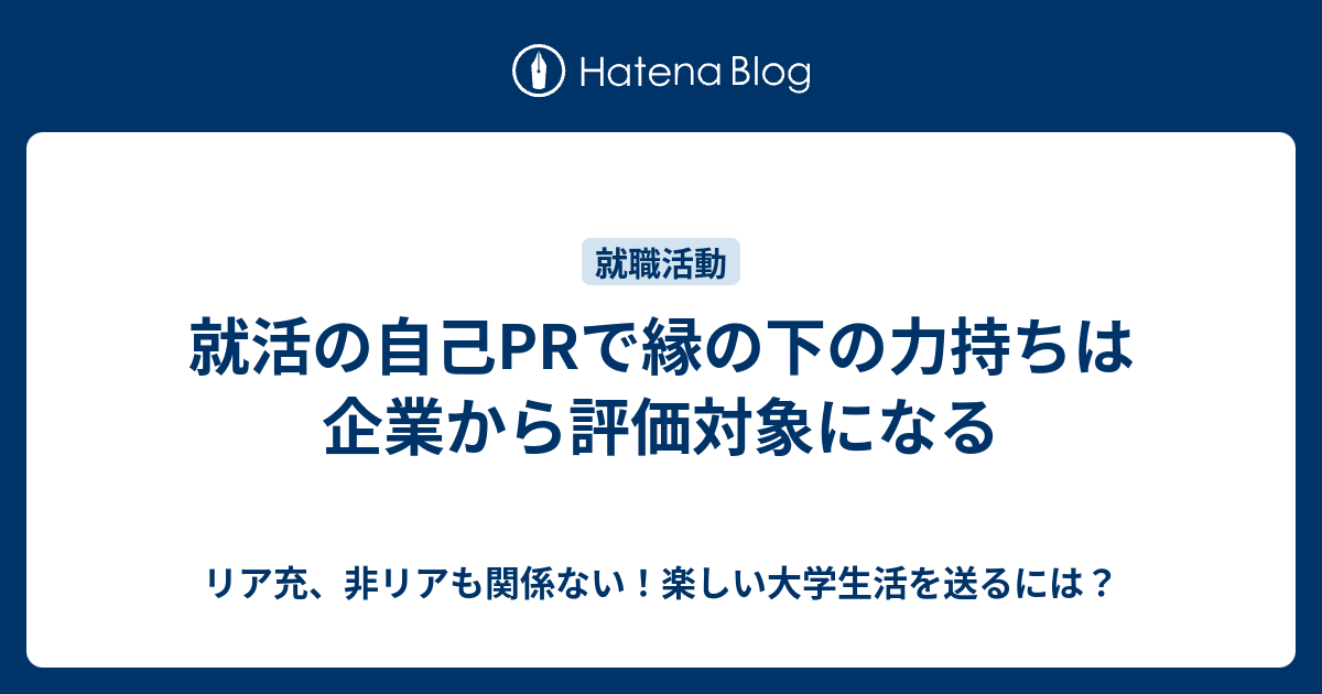 就活の自己prで縁の下の力持ちは企業から評価対象になる リア充 非リアも関係ない 楽しい大学生活を送るには