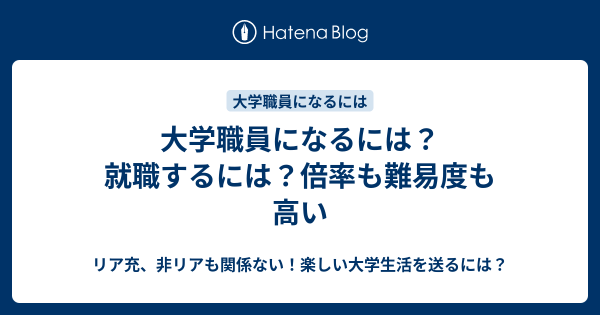 大学職員になるには 就職するには 倍率も難易度も高い リア充 非リアも関係ない 楽しい大学生活を送るには