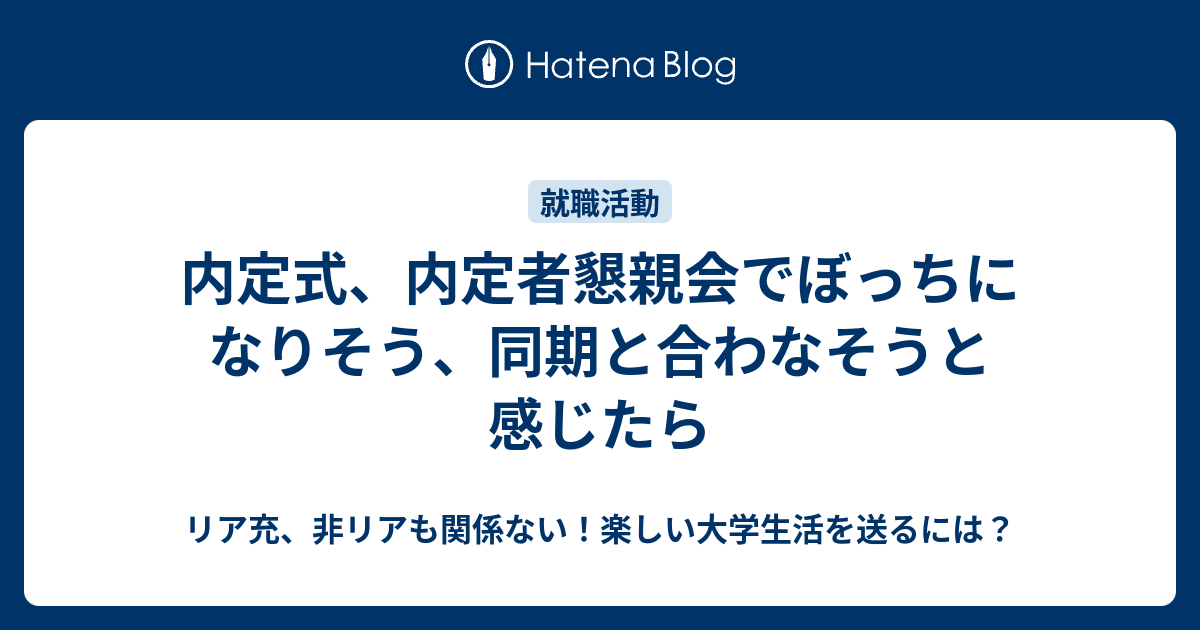 内定式 内定者懇親会でぼっちになりそう 同期と合わなそうと感じたら リア充 非リアも関係ない 楽しい大学生活を送るには