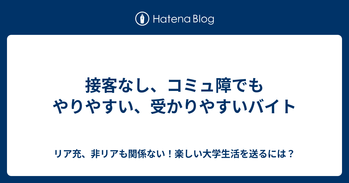 接客なし コミュ障でもやりやすい 受かりやすいバイト リア充 非リアも関係ない 楽しい大学生活を送るには