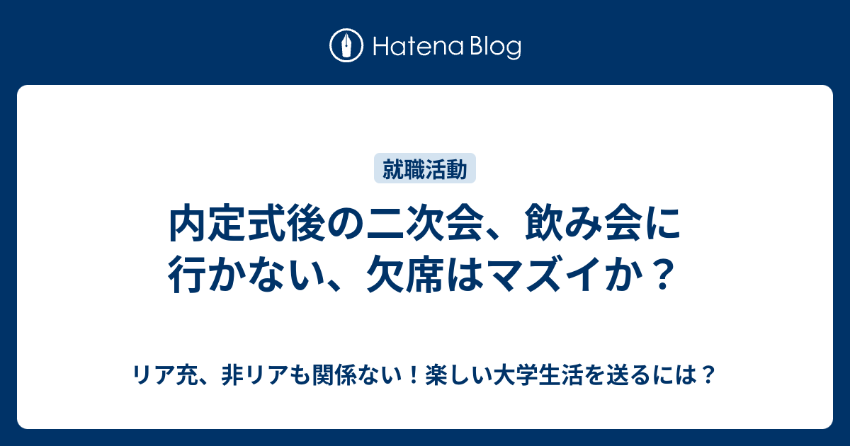 内定式後の二次会 飲み会に行かない 欠席はマズイか リア充 非リアも関係ない 楽しい大学生活を送るには