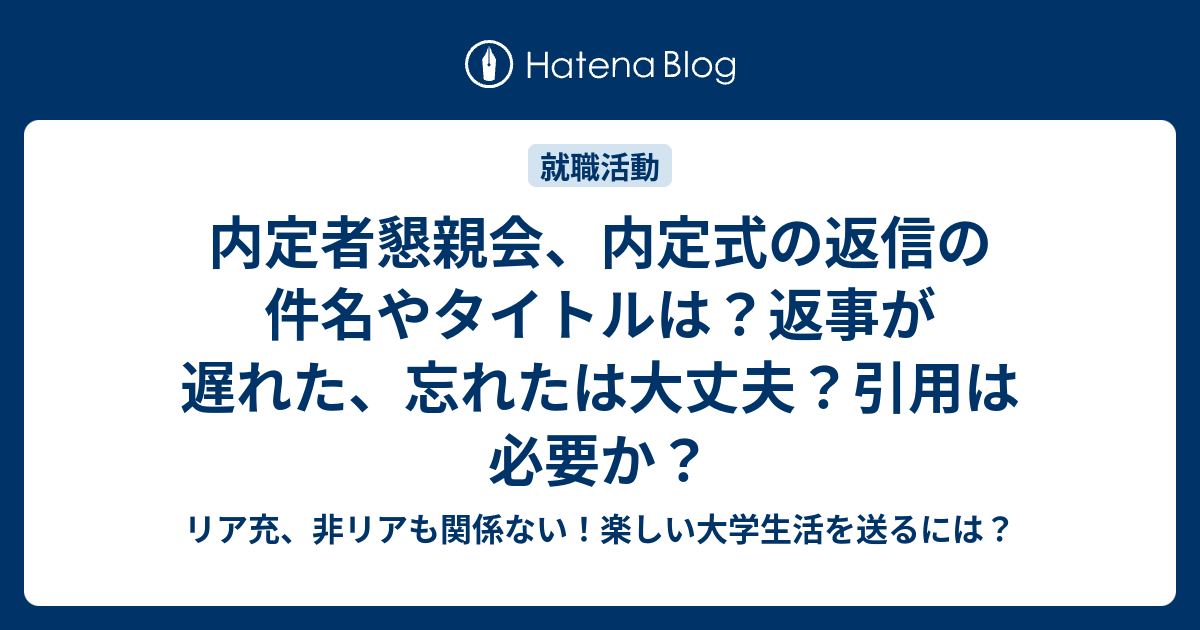 内定者懇親会 内定式の返信の件名やタイトルは 返事が遅れた 忘れたは大丈夫 引用は必要か リア充 非リアも関係ない 楽しい大学生活を送るには