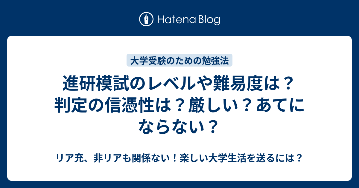 進研模試のレベルや難易度は 判定の信憑性は 厳しい あてにならない リア充 非リアも関係ない 楽しい大学生活を送るには