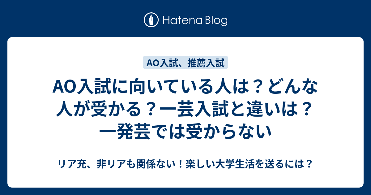 Ao入試に向いている人は どんな人が受かる 一芸入試と違いは 一発芸では受からない リア充 非リアも関係ない 楽しい大学生活を送るには