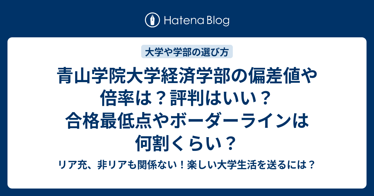 青山学院大学経済学部の偏差値や倍率は 評判はいい 合格最低点やボーダーラインは何割くらい リア充 非リアも関係ない 楽しい大学生活を送るには