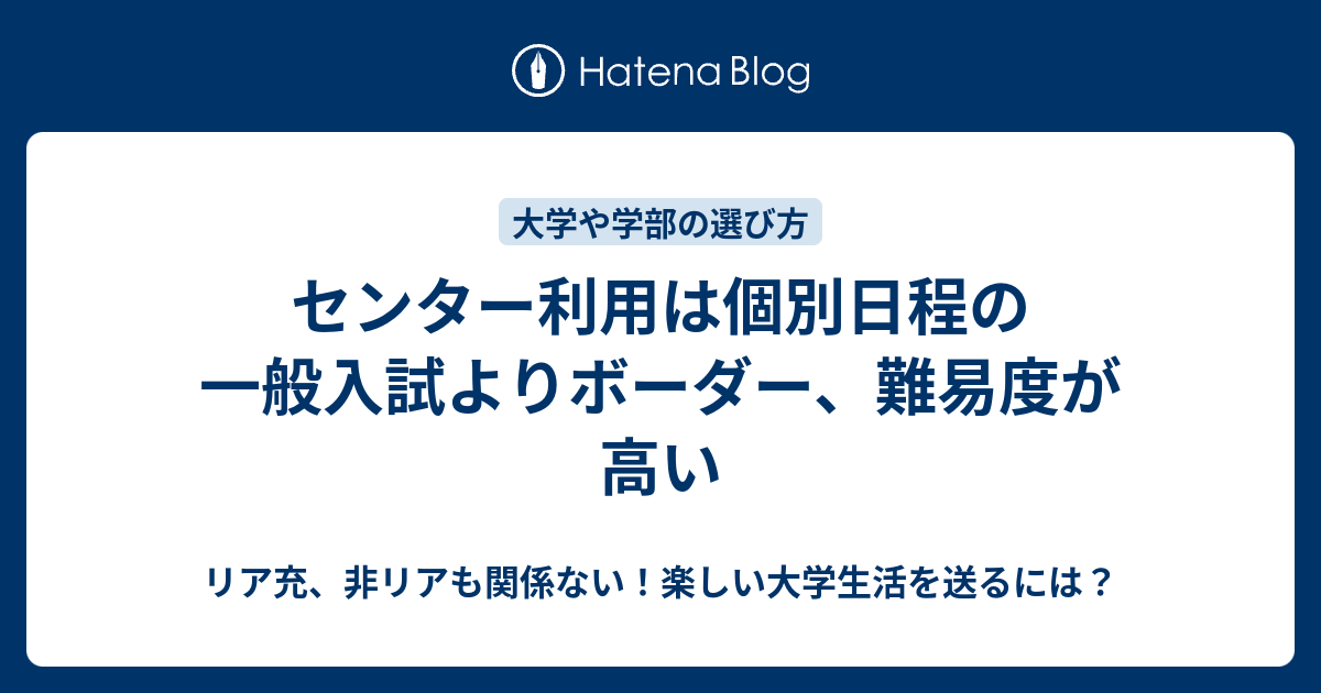 センター利用は個別日程の一般入試よりボーダー 難易度が高い リア充 非リアも関係ない 楽しい大学生活を送るには