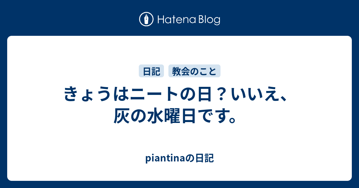 きょうはニートの日 いいえ 灰の水曜日です Piantinaの日記