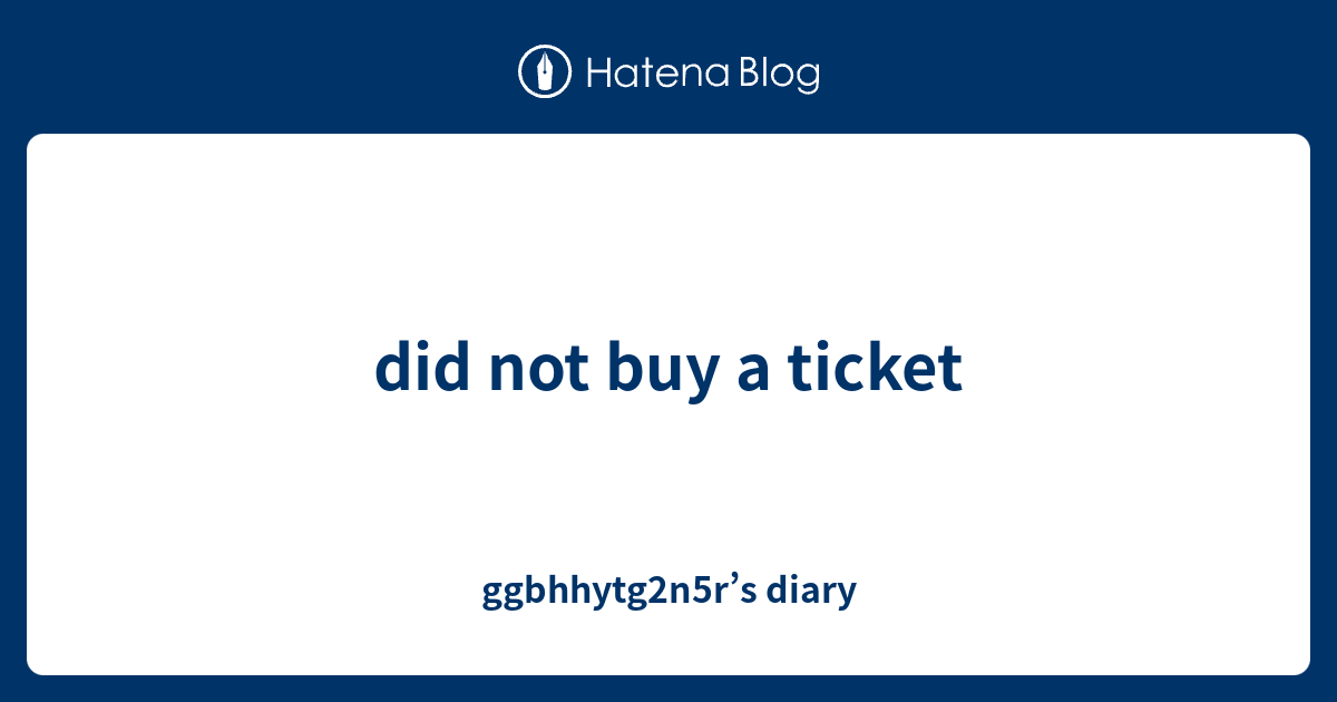 did-not-buy-a-ticket-ggbhhytg2n5r-s-diary