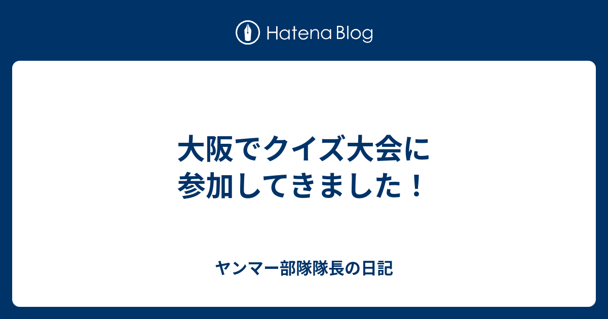 大阪でクイズ大会に参加してきました ヤンマー部隊隊長の日記