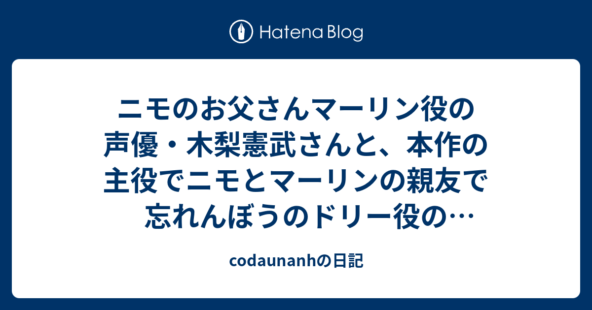 ニモのお父さんマーリン役の声優 木梨憲武さんと 本作の主役でニモとマーリンの親友で忘れんぼうのドリー役の室井滋さんの声が収録されたこの映像 Codaunanhの日記