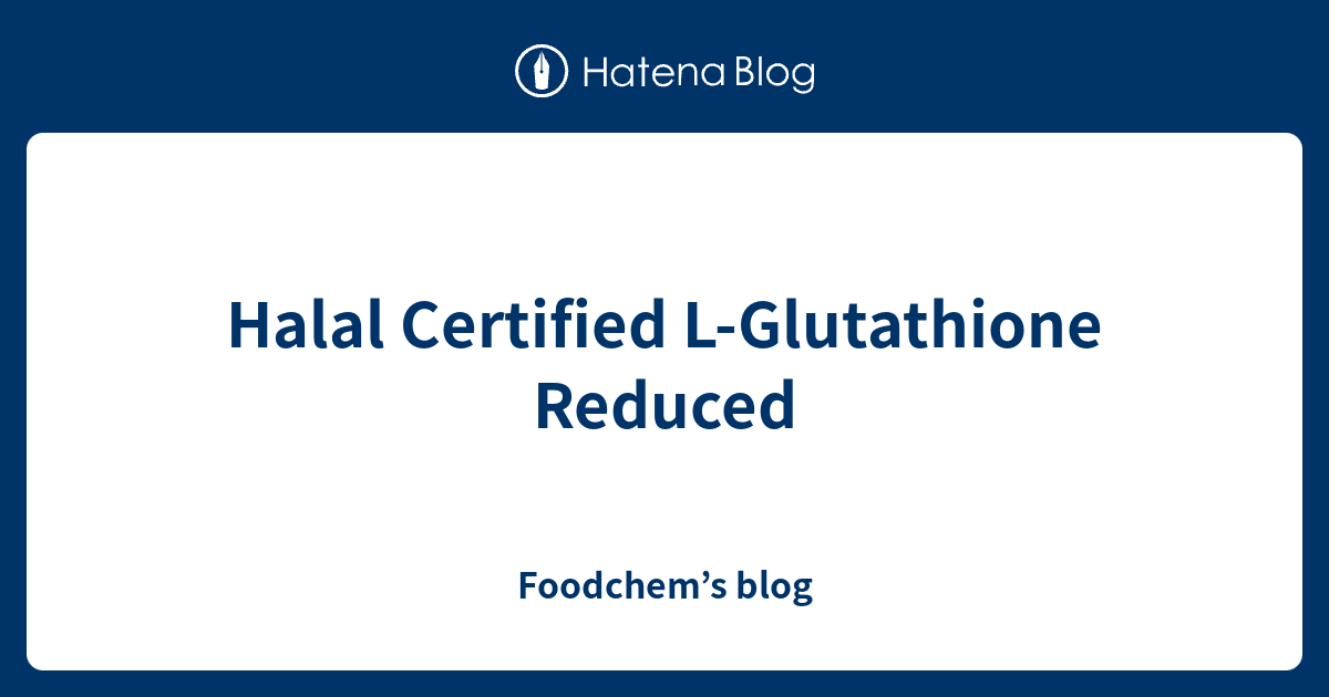 Halal Certified L-Glutathione Reduced - Foodchem's blog