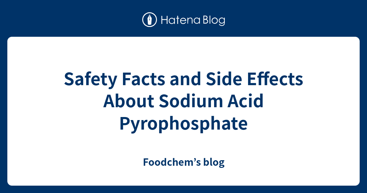 Safety Facts And Side Effects About Sodium Acid Pyrophosphate Foodchem S Blog