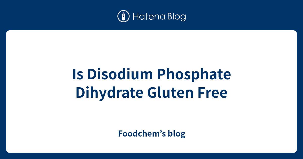 Is Disodium Phosphate Dihydrate Gluten Free Foodchem’s blog