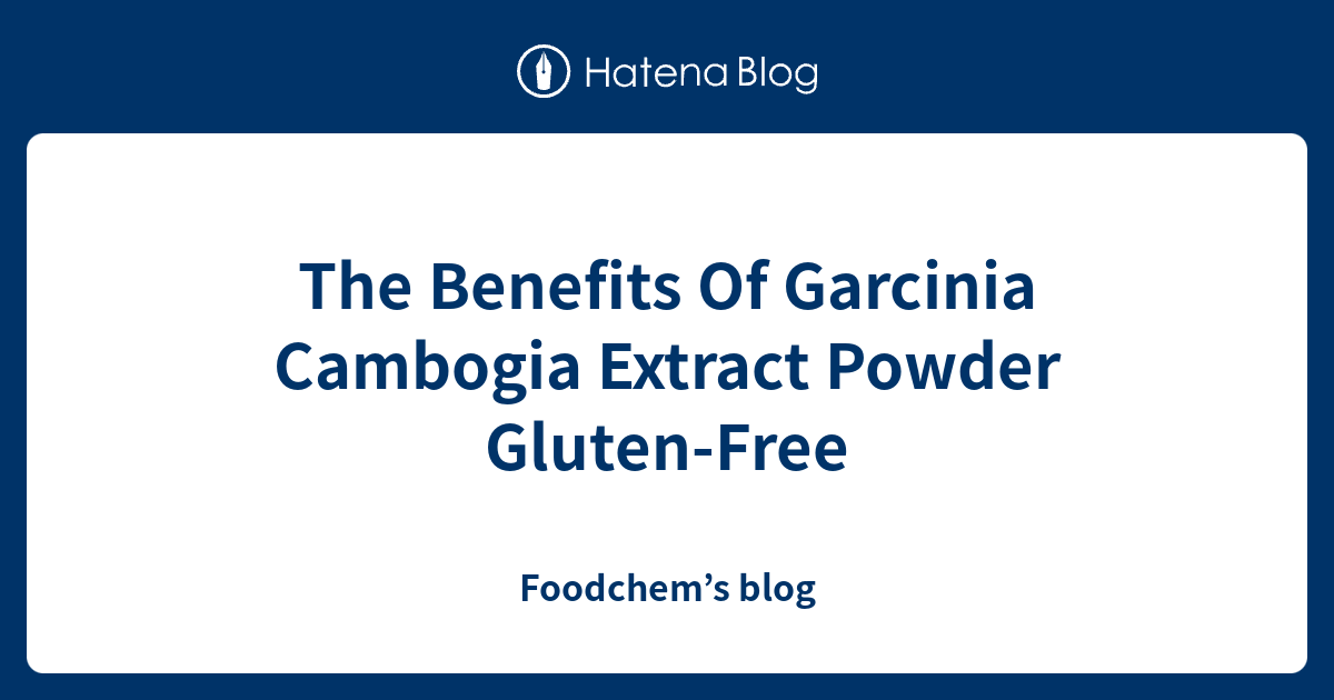 The Benefits Of Garcinia Cambogia Extract Powder GlutenFree Foodchem’s blog
