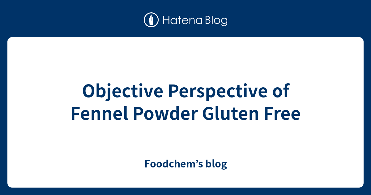 Objective Perspective of Fennel Powder Gluten Free Foodchem’s blog