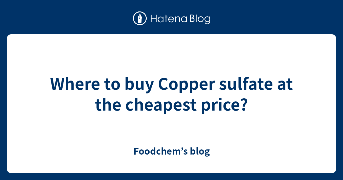 Where to buy Copper sulfate at the cheapest price? Foodchem’s blog