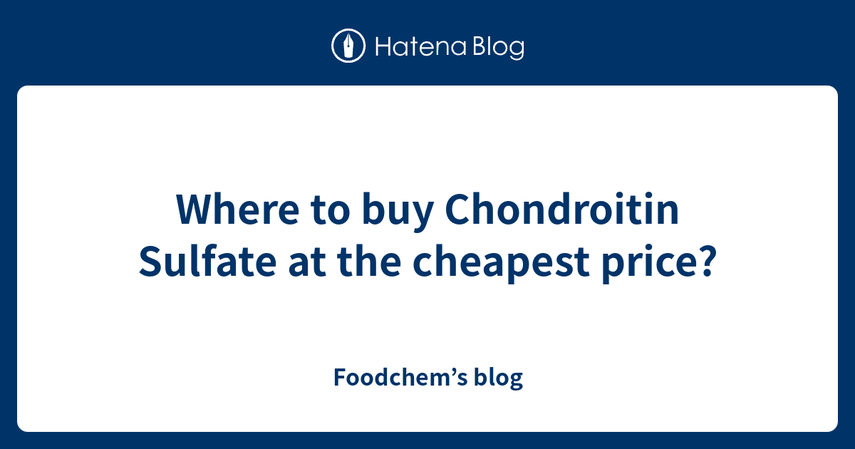 Where to buy Chondroitin Sulfate at the cheapest price? Foodchem’s blog