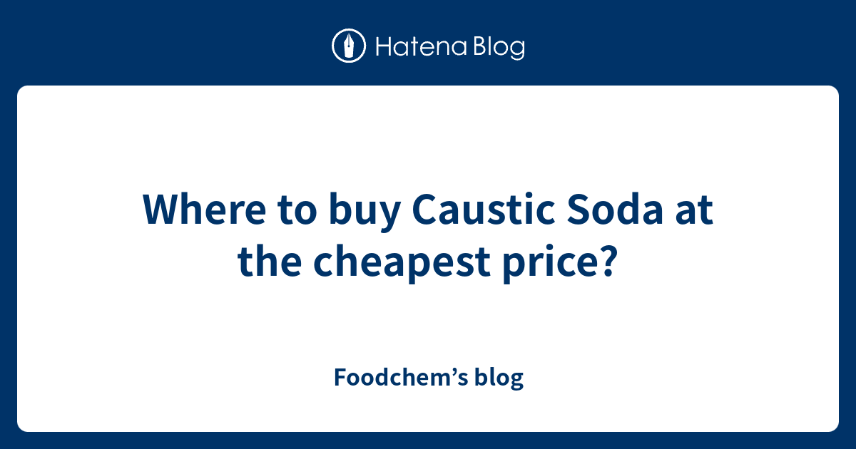 Where to buy Caustic Soda at the cheapest price? Foodchem’s blog