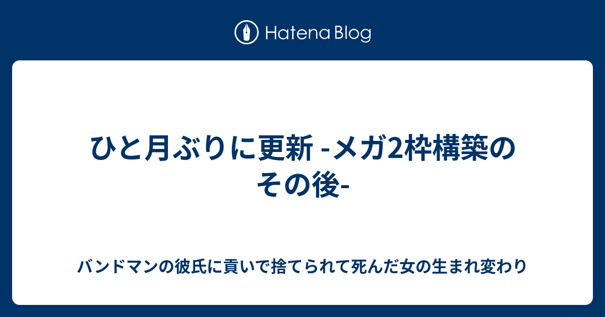 ひと月ぶりに更新 メガ2枠構築のその後 バンドマンの彼氏に貢いで捨てられて死んだ女の生まれ変わり