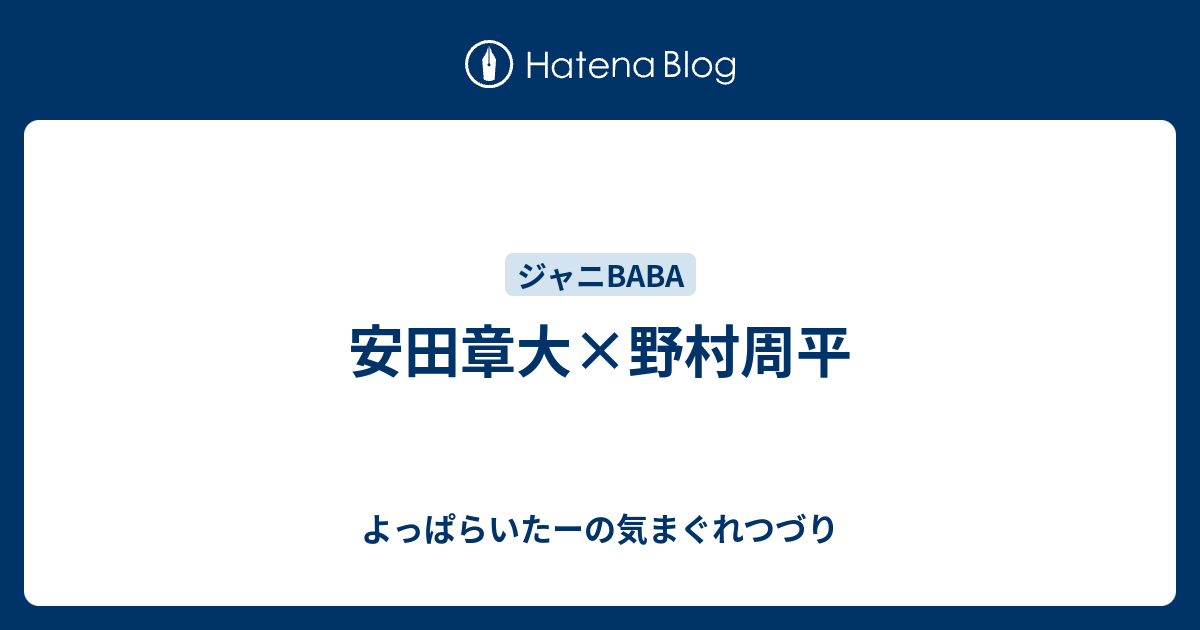 安田章大 野村周平 よっぱらいたーの気まぐれつづり