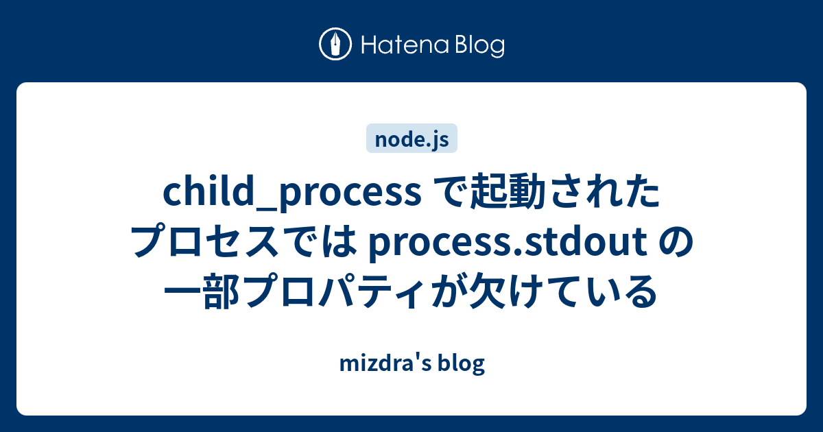 child_process で起動されたプロセスでは process.stdout の一部プロパティが欠けている