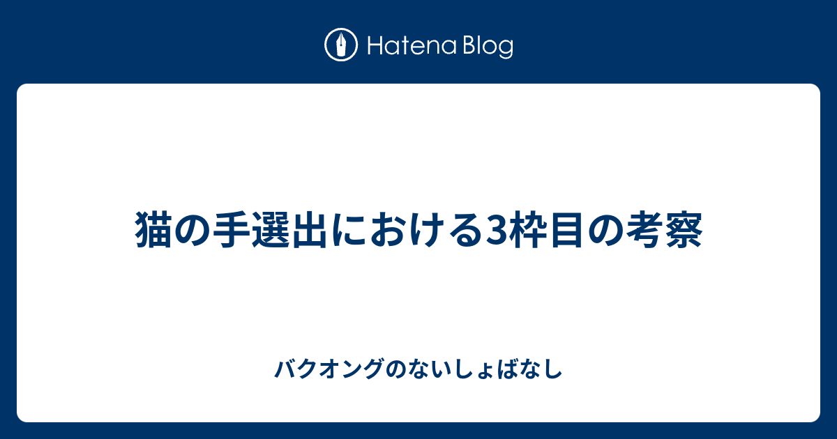 猫の手選出における3枠目の考察 バクオングのないしょばなし