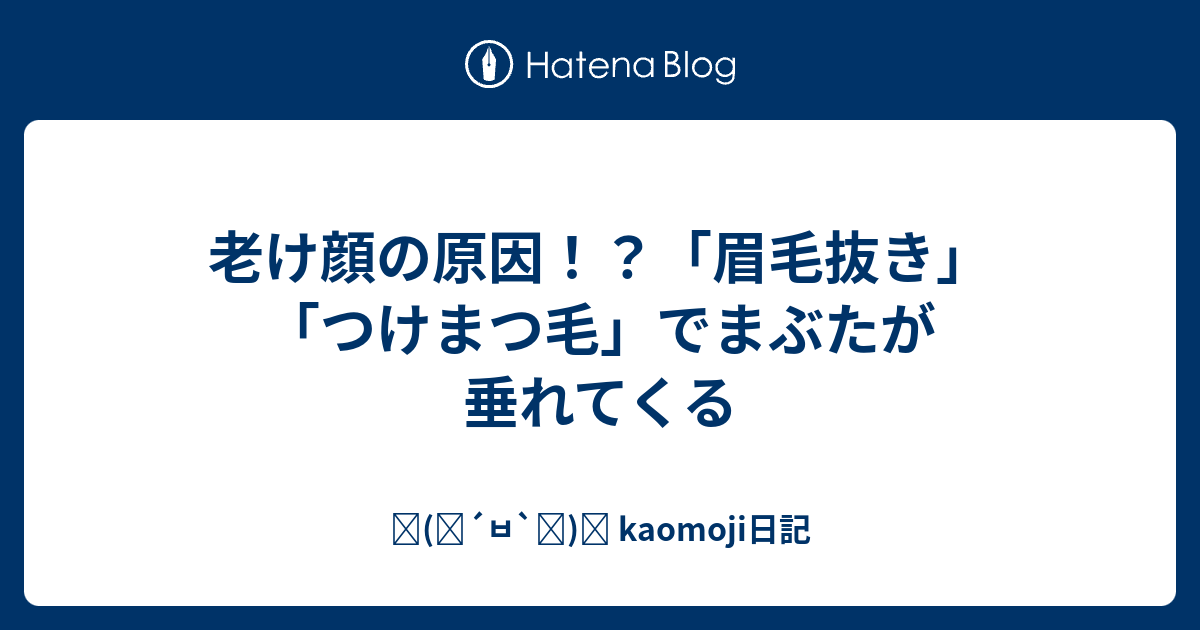 老け顔の原因 眉毛抜き つけまつ毛 でまぶたが垂れてくる ٩ ๑ ㅂ ๑ و Kaomoji日記