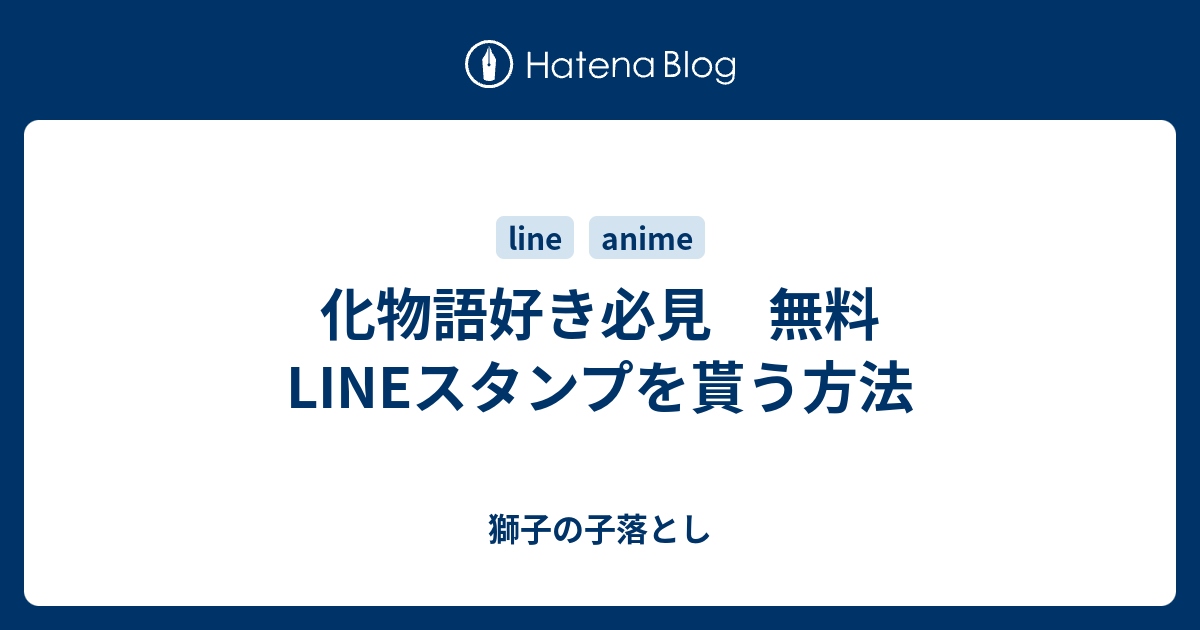 化物語好き必見 無料lineスタンプを貰う方法 獅子の子落とし