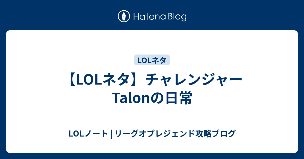 Lolネタ チャレンジャーtalonの日常 Lolノート リーグオブレジェンド攻略ブログ