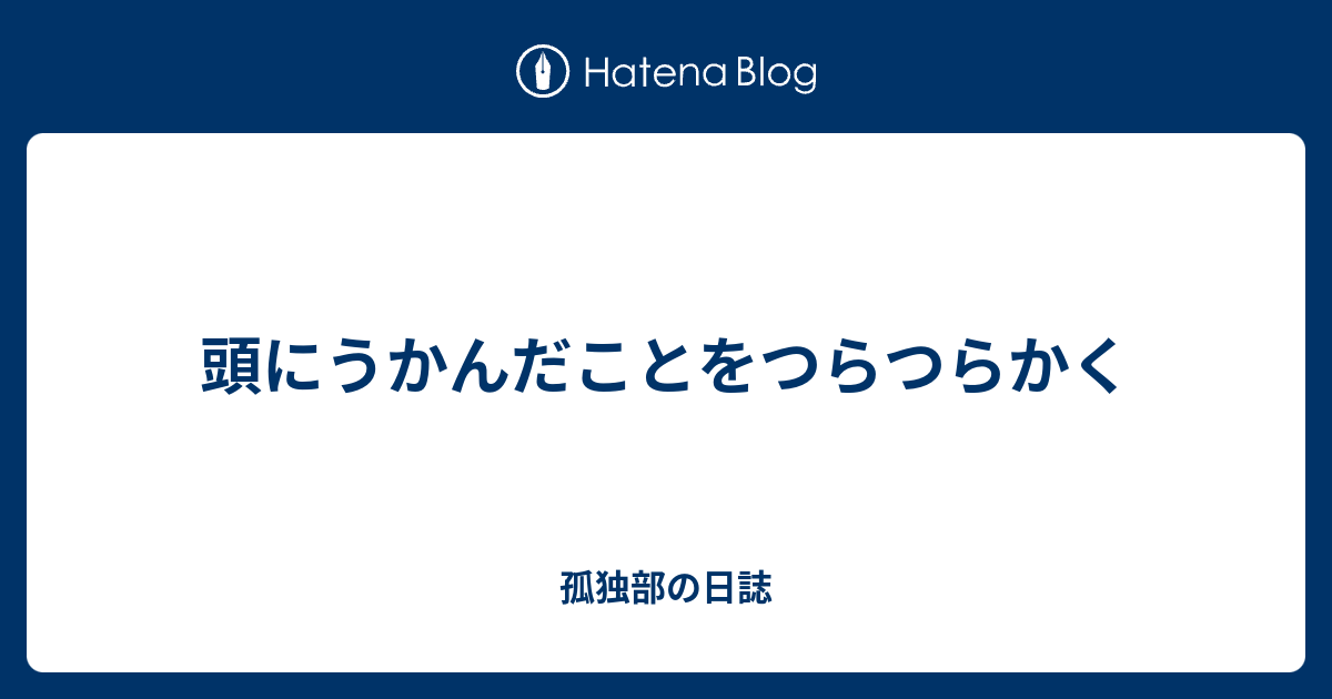 頭にうかんだことをつらつらかく - 孤独部の日誌