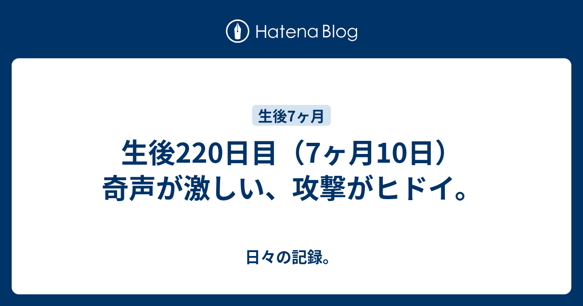 生後2日目 7ヶ月10日 奇声が激しい 攻撃がヒドイ 日々の記録