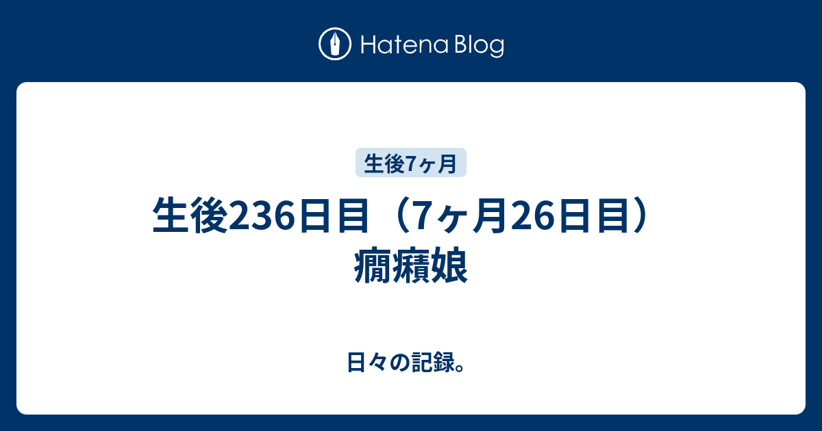 生後236日目 7ヶ月26日目 癇癪娘 日々の記録