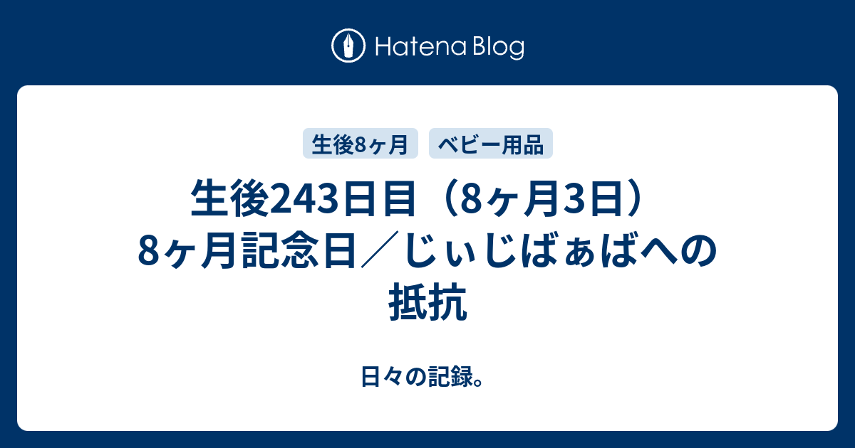 生後243日目 8ヶ月3日 8ヶ月記念日 じぃじばぁばへの抵抗 日々の記録