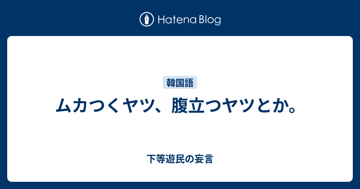 ムカつくヤツ 腹立つヤツとか 下等遊民の妄言