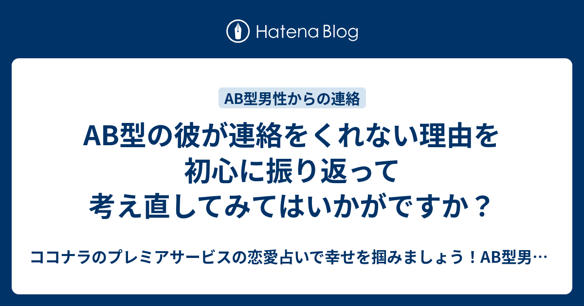 Ab型の彼が連絡をくれない理由を初心に振り返って考え直してみてはいかがですか ココナラのプレミアサービスの恋愛占いで幸せを掴みましょう Ab型 男性の気持ちが掴めないb型女性にオススメ