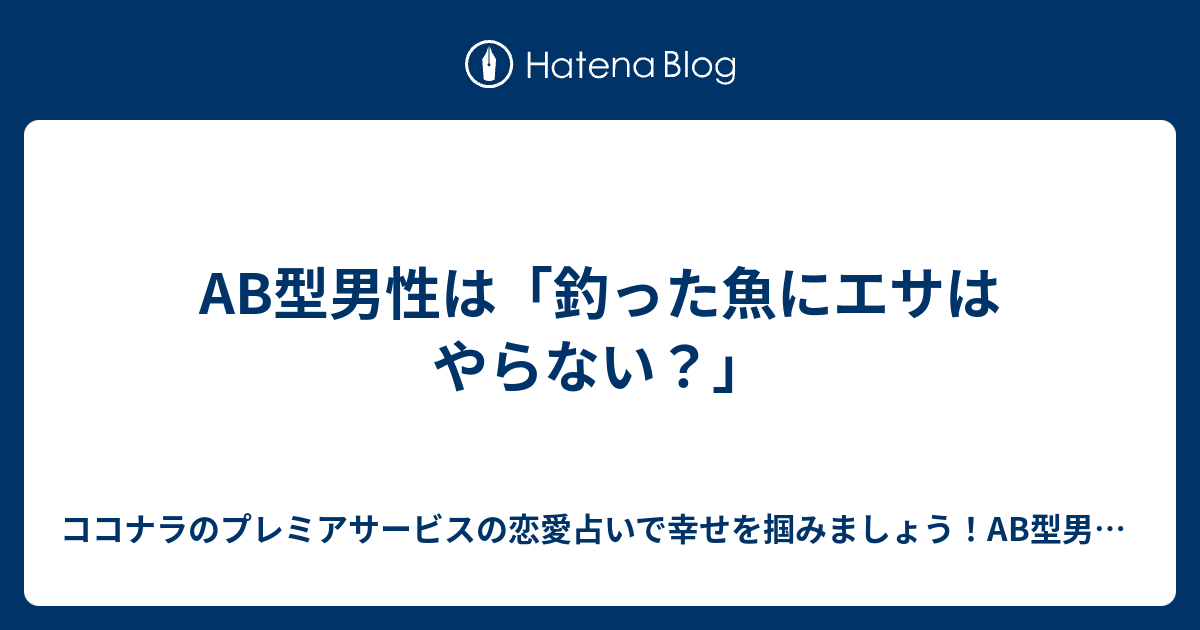 Ab型男性は 釣った魚にエサはやらない ココナラのプレミアサービスの恋愛占いで幸せを掴みましょう Ab型男性の気持ちが掴めないb型女性に オススメ