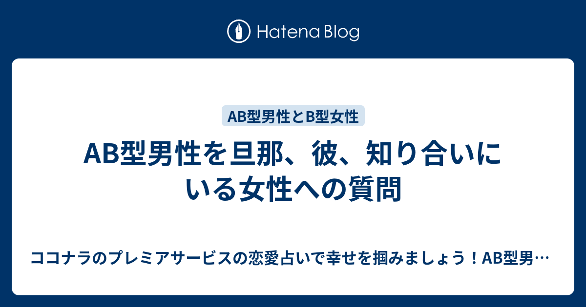 Ab型男性を旦那 彼 知り合いにいる女性への質問 ココナラのプレミアサービスの恋愛占いで幸せを掴みましょう Ab型男性の気持ちが掴めないb型女性 にオススメ